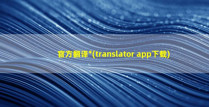 官方翻译*(translator app下载)